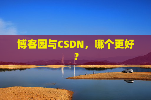 博客园与CSDN,哪个更好? 博客园与CSDN,哪个更好?